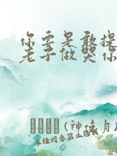 你要是敢提分手老子做哭你