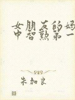 女朋友的妈妈2中智勋第一集