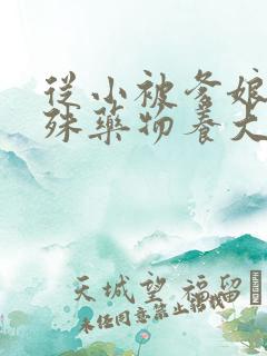 从小被爹娘用特殊药物养大