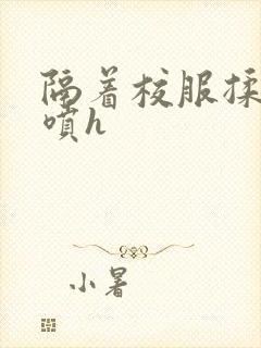 隔着校服揉h奶喷h