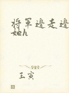 将军边走边挺进她h