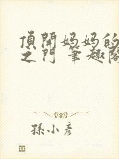 顶开妈妈的生命之门 笔趣阁