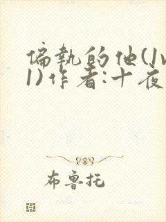 偏执的他(1v1)作者:十夜灯