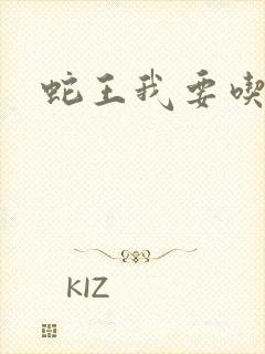 蛇王我要吃了你