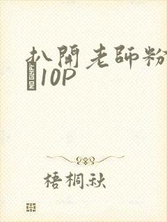 扒开老师粉嫩的泬10P