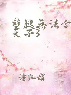 双腿无法合拢的天子3