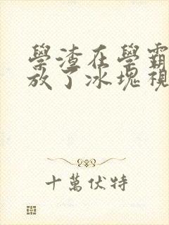 学渣在学霸肚子放了冰块视频