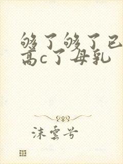 够了够了已经到高c了母乳