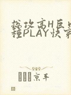 总攻高H巨肉各种PLAY快穿