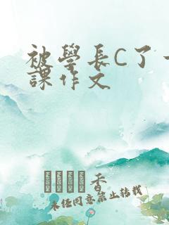 被学长C了一节课作文