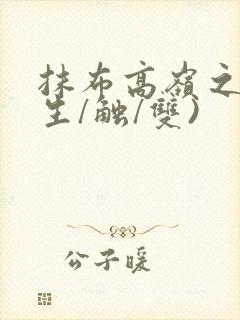 抹布高岭之花(生/触/双)