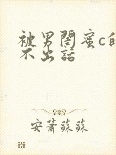 被男闺蜜c的说不出话