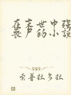 在末世中强上女丧尸的小说