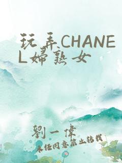 玩弄CHANEL妇熟女