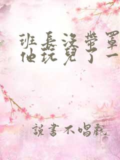 班长没带罩子让他玩儿了一天