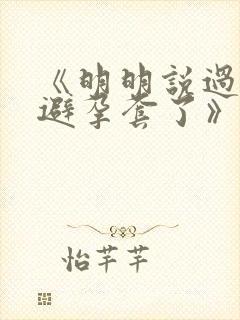 《明明说过要用避孕套了》