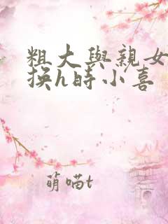 粗大与亲女伦交换h时小喜