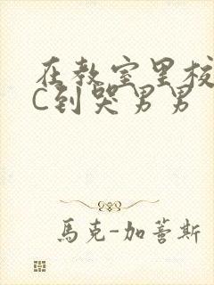 在教室里校草被C到哭男男