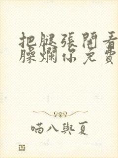 把腿张开看老子臊烂你免费