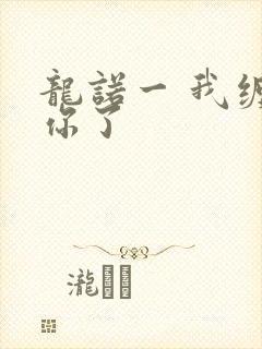 龙诺一 我缠定你了