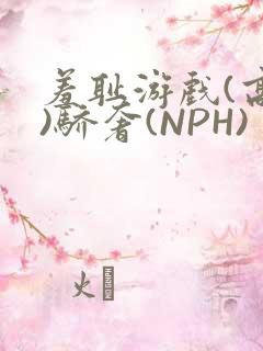羞耻游戏(高H)骄奢(NPH)