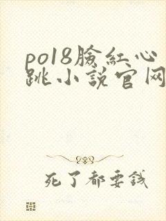 po18脸红心跳小说官网无弹窗