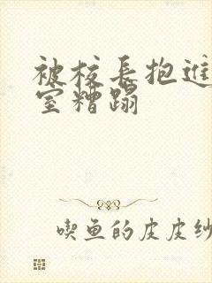 被校长抱进办公室糟蹋