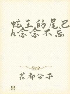 蛇王的尾巴高ah念念不忘