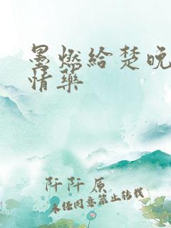 墨燃给楚晚宁下情药