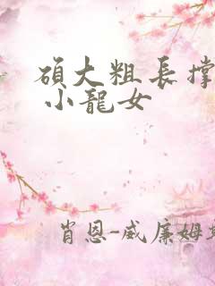 硕大粗长撑裂了 小龙女