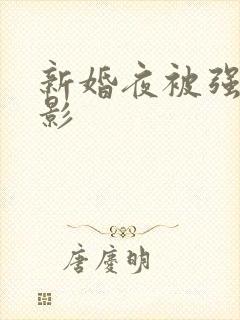 新婚夜被强伦电影