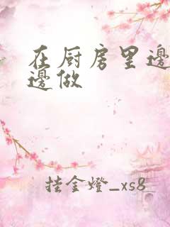 在厨房里边洗碗边做