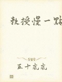 教授慢一点