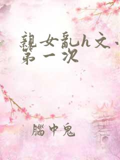 亲女乱h文小兰第一次