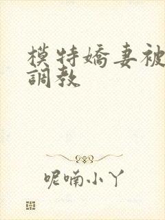 模特娇妻被赵总调教