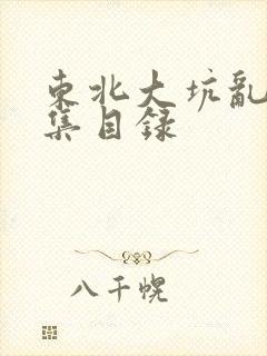 东北大坑乱H全集目录