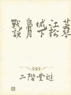 战枭城江芸媚小说月下松琴