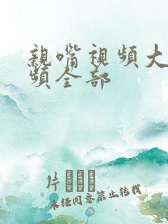 亲嘴视频大床视频全部