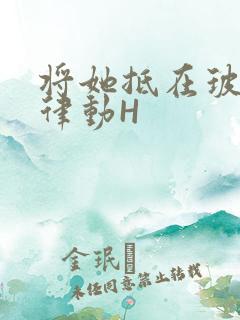 将她抵在玻璃上律动H