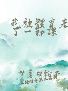 我被体育老师c了一节课