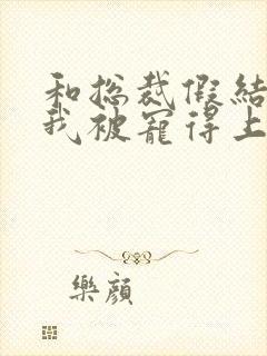 和总裁假结婚后我被宠得上头