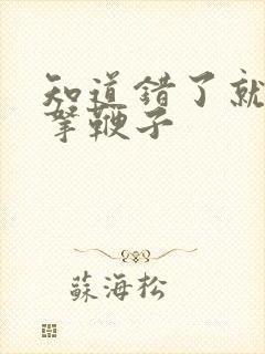 知道错了就自己拿鞭子