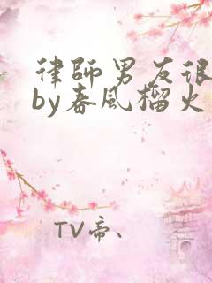 律师男友很难撩by春风榴火