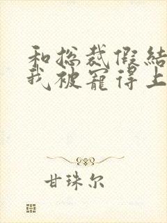 和总裁假结婚后我被宠得上头