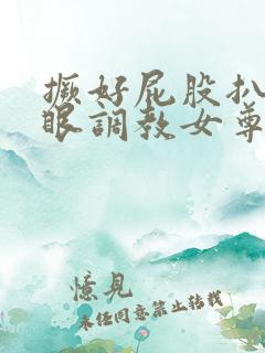 撅好屁股扒开腚眼调教女尊男卑