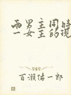 两男主同时拥有一女主的现言