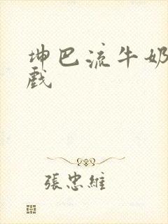 坤巴流牛奶的游戏