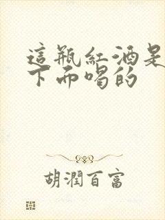 这瓶红酒是给你下面喝的