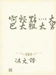 啊轻点灬大JI巴太粗太男