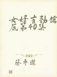 女婿有劲枪枪到底第40集